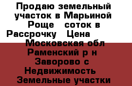 Продаю земельный участок в Марьиной Роще 6 соток в Рассрочку › Цена ­ 270 000 - Московская обл., Раменский р-н, Заворово с. Недвижимость » Земельные участки продажа   
